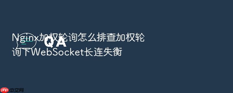 nginx加权轮询怎么排查加权轮询下websocket长连失衡