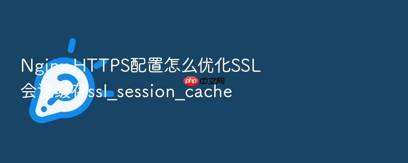 nginx https配置怎么优化ssl会话缓存ssl_session_cache