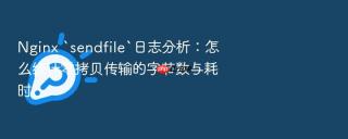 Nginx `sendfile`日志分析：怎么统计零拷贝传输的字节数与耗时