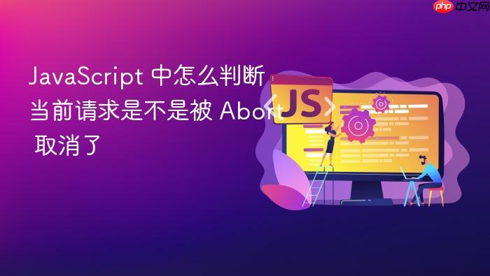 javascript 中怎么判断当前请求是不是被 abort 取消了