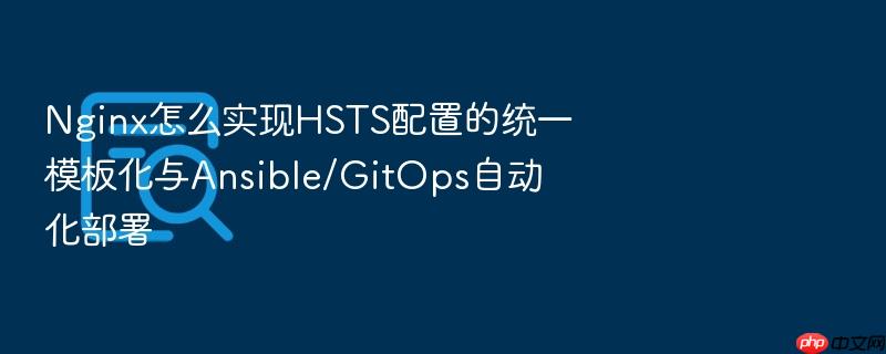 nginx怎么实现hsts配置的统一模板化与ansible/gitops自动化部署