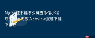 Nginx证书链怎么排查微信小程序或App内嵌Webview报证书链不信任