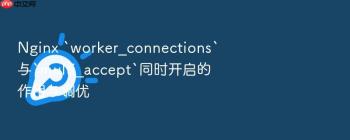 Nginx `worker_connections`与`multi_accept`同时开启的作用与调优