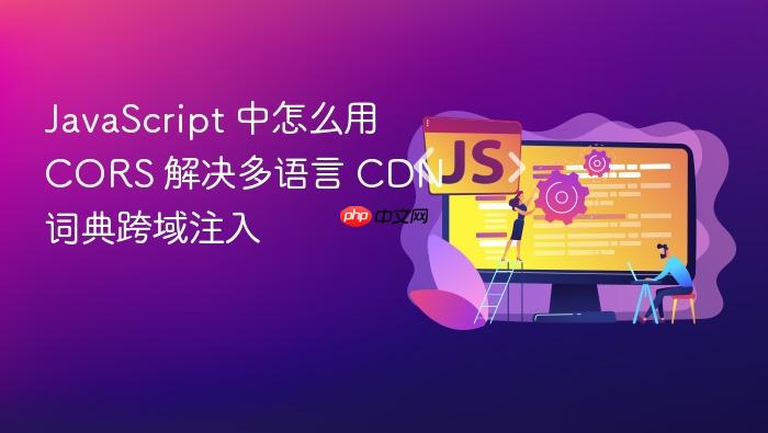 javascript 中怎么用 cors 解决多语言 cdn 词典跨域注入