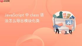 javascript 中 class 语法怎么导出模块化类