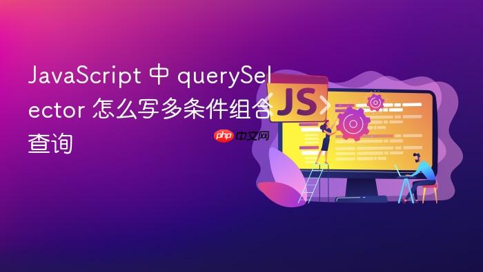 javascript 中 queryselector 怎么写多条件组合查询