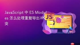 JavaScript 中 ES Modules 怎么处理重复导出冲突