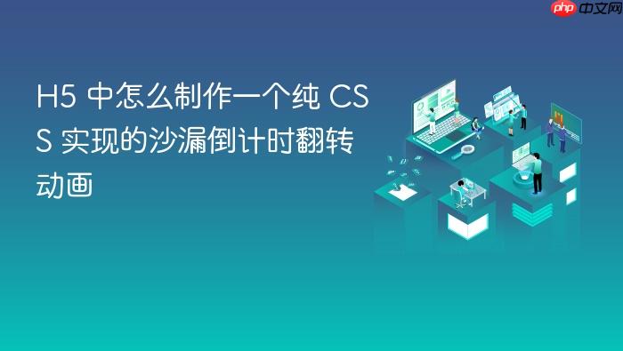 h5 中怎么制作一个纯 css 实现的沙漏倒计时翻转动画