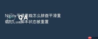 Nginx平滑重载怎么排查平滑重载时Lua脚本状态被重置