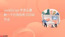 JavaScript 中怎么复制一个已存在的 DOM 节点