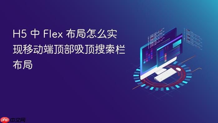 h5 中 flex 布局怎么实现移动端顶部吸顶搜索栏布局