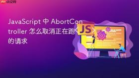 JavaScript 中 AbortController 怎么取消正在跑的请求