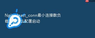 nginx least_conn最小连接数负载均衡怎么配置启动