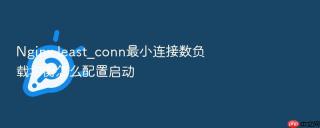 Nginx least_conn最小连接数负载均衡怎么配置启动