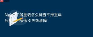 Nginx平滑重载怎么排查平滑重载后缓存目录索引失效故障