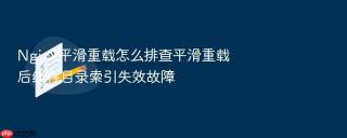 nginx平滑重载怎么排查平滑重载后缓存目录索引失效故障