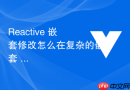 Reactive 嵌套修改怎么在复杂的嵌套 reactive 状态中修改深层属性并触发响应