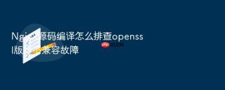 nginx源码编译怎么排查openssl版本不兼容故障