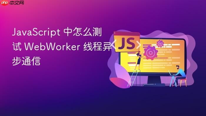 javascript 中怎么测试 webworker 线程异步通信