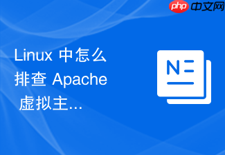 linux 中怎么排查 apache 虚拟主机根目录配置错误导致的报错