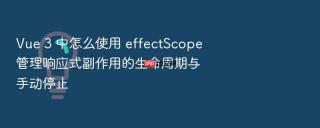 vue 3 中怎么使用 effectscope 管理响应式副作用的生命周期与手动停止