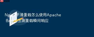 Nginx平滑重载怎么使用Apache Bench压测重载瞬间响应