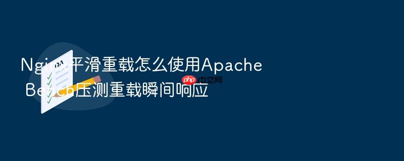 nginx平滑重载怎么使用apache bench压测重载瞬间响应