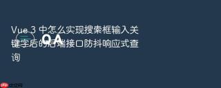Vue 3 中怎么实现搜索框输入关键字后的后端接口防抖响应式查询
