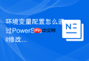 环境变量配置怎么通过PowerShell修改变量