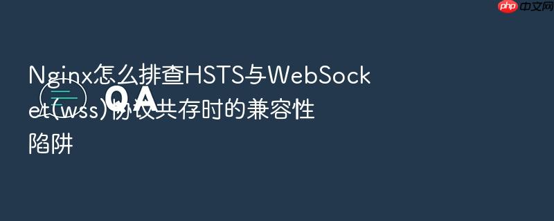 nginx怎么排查hsts与websocket(wss)协议共存时的兼容性陷阱