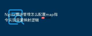 nginx模块管理怎么配置map指令实现变量映射逻辑