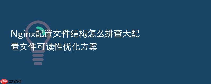 nginx配置文件结构怎么排查大配置文件可读性优化方案