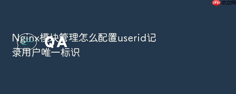 nginx模块管理怎么配置userid记录用户唯一标识