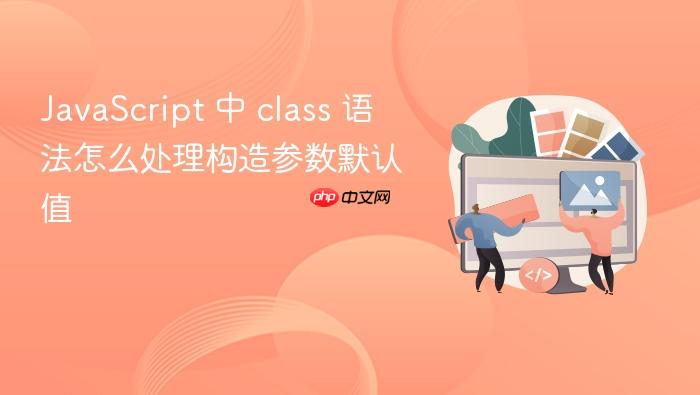 javascript 中 class 语法怎么处理构造参数默认值