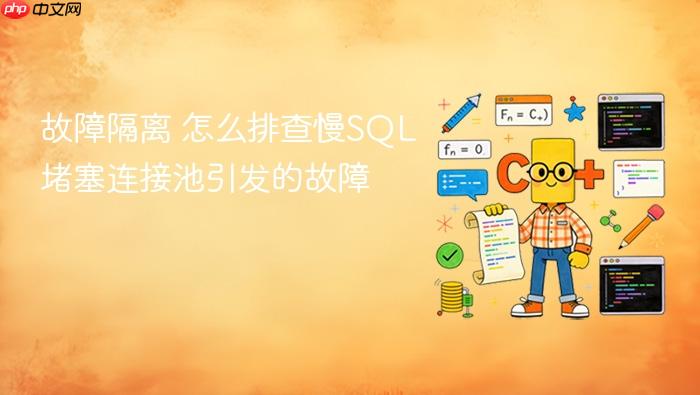 故障隔离 怎么排查慢sql堵塞连接池引发的故障