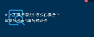 Vue 3 模板语法中怎么在模板中渲染多级面包屑导航路径