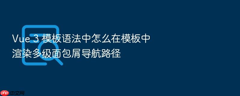 vue 3 模板语法中怎么在模板中渲染多级面包屑导航路径