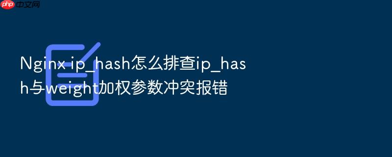 nginx ip_hash怎么排查ip_hash与weight加权参数冲突报错
