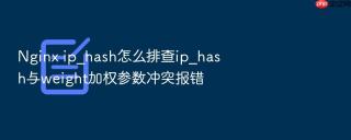 Nginx ip_hash怎么排查ip_hash与weight加权参数冲突报错