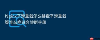 Nginx平滑重载怎么排查平滑重载疑难杂症综合诊断手册