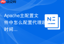Apache主配置文件中怎么配置代理超时时间（ProxyTimeout）