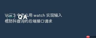 Vue 3 中怎么用 watch 实现输入框防抖查询的后端接口请求