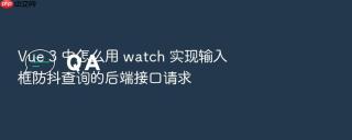 vue 3 中怎么用 watch 实现输入框防抖查询的后端接口请求