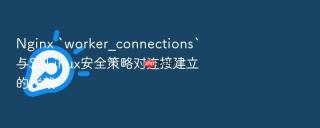 Nginx `worker_connections`与SELinux安全策略对连接建立的拦截
