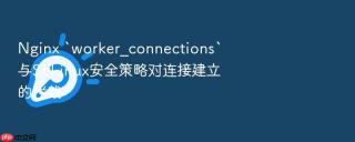 nginx `worker_connections`与selinux安全策略对连接建立的拦截