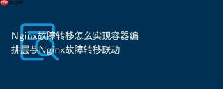 Nginx故障转移怎么实现容器编排层与Nginx故障转移联动