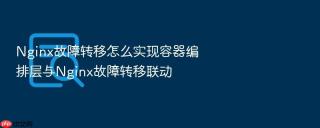 nginx故障转移怎么实现容器编排层与nginx故障转移联动