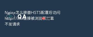 nginx怎么排查hsts配置后访问http://xxx直接被浏览器拦截不发请求