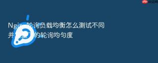 nginx轮询负载均衡怎么测试不同并发量下的轮询均匀度