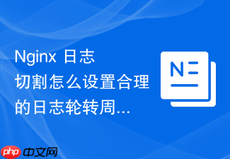 nginx 日志切割怎么设置合理的日志轮转周期平衡存储与查询需求